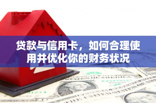 和田县贷款与信用卡，如何合理使用并优化你的财务状况