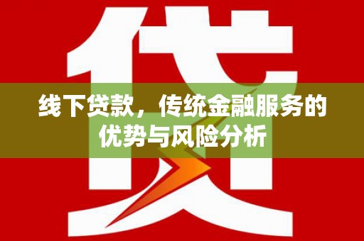 和田县线下贷款，传统金融服务的优势与风险分析