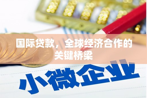 和田县国际贷款，全球经济合作的关键桥梁