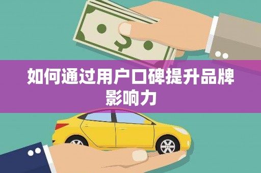 和田县如何通过用户口碑提升品牌影响力