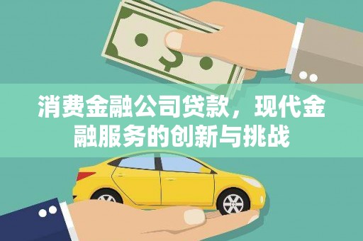 和田县消费金融公司贷款，现代金融服务的创新与挑战