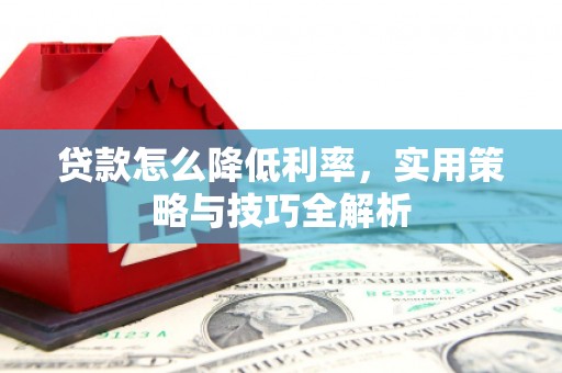 和田县贷款怎么降低利率，实用策略与技巧全解析