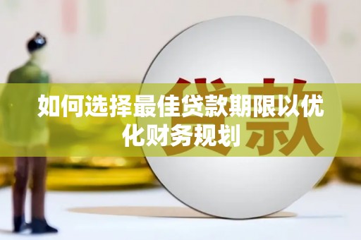和田县如何选择最佳贷款期限以优化财务规划