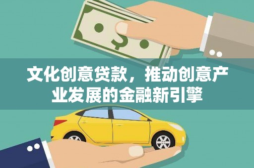和田县文化创意贷款，推动创意产业发展的金融新引擎