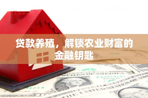 和田县贷款养殖，解锁农业财富的金融钥匙