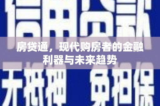 和田县房贷通，现代购房者的金融利器与未来趋势