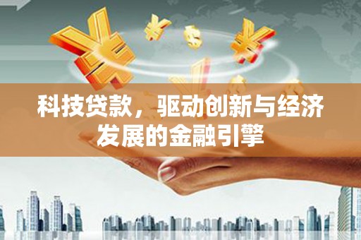 和田县科技贷款，驱动创新与经济发展的金融引擎