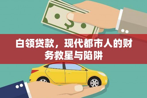 和田县白领贷款，现代都市人的财务救星与陷阱