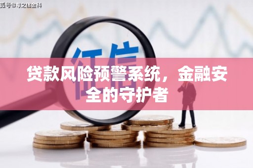 和田县贷款风险预警系统，金融安全的守护者