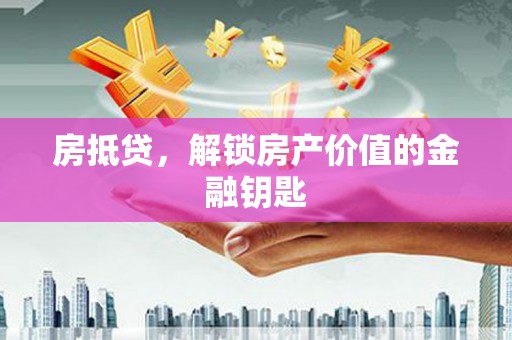 和田县房抵贷，解锁房产价值的金融钥匙