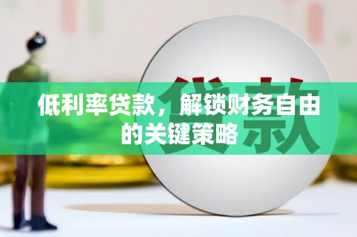 和田县低利率贷款，解锁财务自由的关键策略