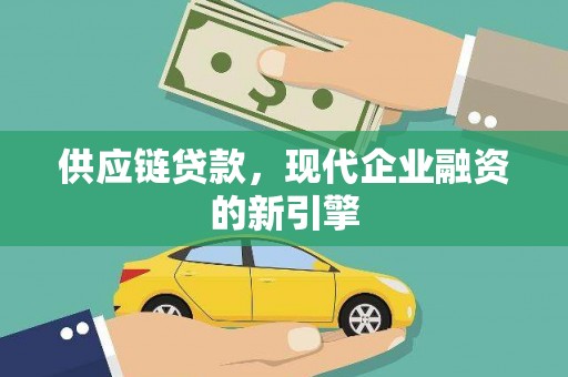 和田县供应链贷款，现代企业融资的新引擎