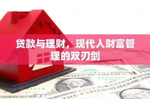 和田县贷款与理财，现代人财富管理的双刃剑