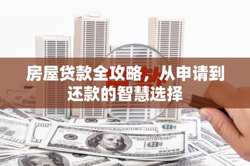 和田县房屋贷款全攻略，从申请到还款的智慧选择