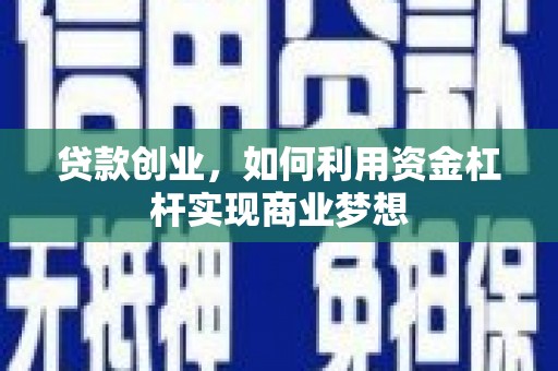 和田县贷款创业，如何利用资金杠杆实现商业梦想
