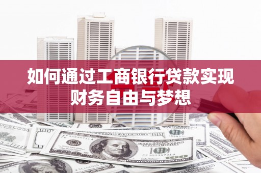 和田县如何通过工商银行贷款实现财务自由与梦想