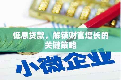 和田县低息贷款，解锁财富增长的关键策略