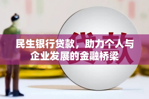 和田县民生银行贷款，助力个人与企业发展的金融桥梁