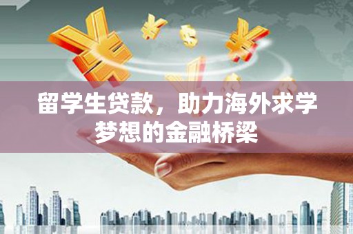 和田县留学生贷款，助力海外求学梦想的金融桥梁