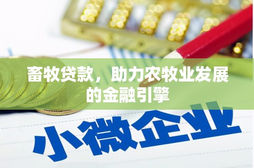 和田县畜牧贷款，助力农牧业发展的金融引擎