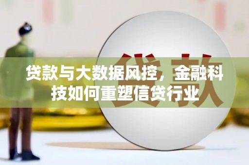 和田县贷款与大数据风控，金融科技如何重塑信贷行业