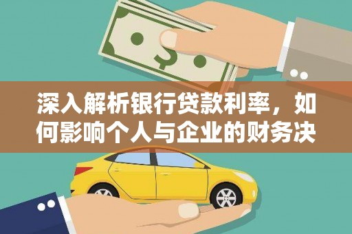 和田县深入解析银行贷款利率，如何影响个人与企业的财务决策