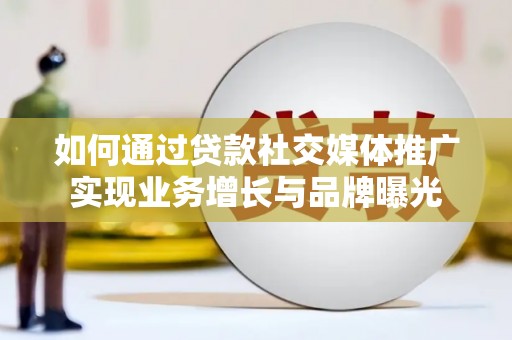 和田县如何通过贷款社交媒体推广实现业务增长与品牌曝光
