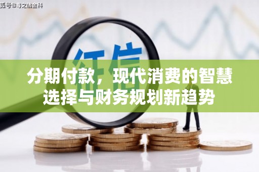 和田县分期付款，现代消费的智慧选择与财务规划新趋势
