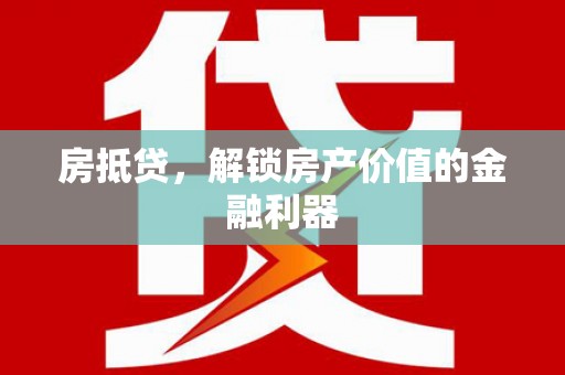 和田县房抵贷，解锁房产价值的金融利器