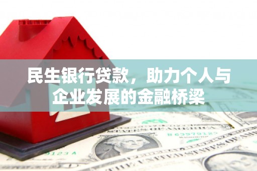 和田县民生银行贷款，助力个人与企业发展的金融桥梁