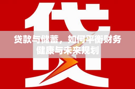 和田县贷款与储蓄，如何平衡财务健康与未来规划