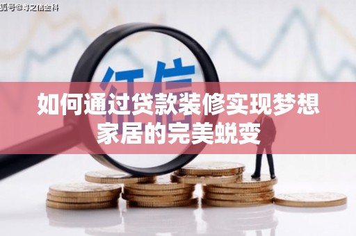 和田县如何通过贷款装修实现梦想家居的完美蜕变