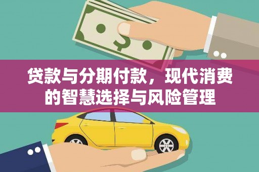 和田县贷款与分期付款，现代消费的智慧选择与风险管理