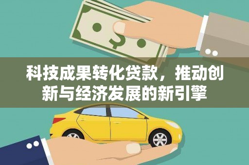 和田县科技成果转化贷款，推动创新与经济发展的新引擎