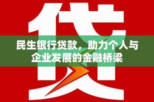 和田县民生银行贷款，助力个人与企业发展的金融桥梁
