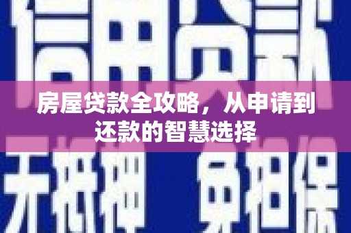 和田县房屋贷款全攻略，从申请到还款的智慧选择