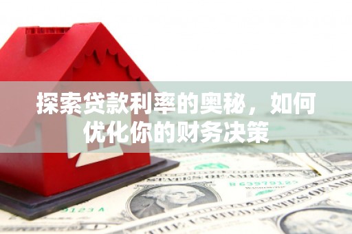 和田县探索贷款利率的奥秘，如何优化你的财务决策