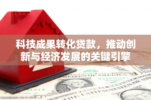 和田县科技成果转化贷款，推动创新与经济发展的关键引擎