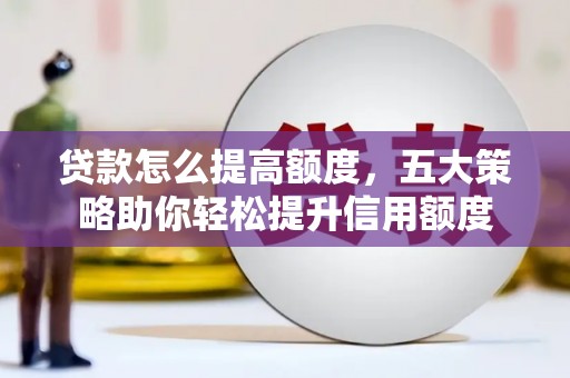 和田县贷款怎么提高额度，五大策略助你轻松提升信用额度