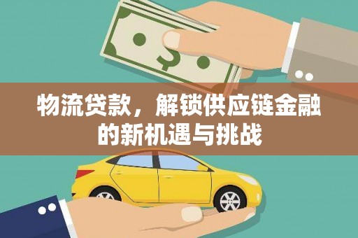 和田县物流贷款，解锁供应链金融的新机遇与挑战