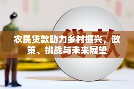和田县农民贷款助力乡村振兴，政策、挑战与未来展望