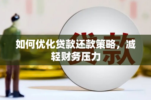 和田县如何优化贷款还款策略，减轻财务压力