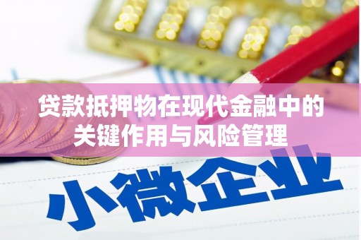 和田县贷款抵押物在现代金融中的关键作用与风险管理