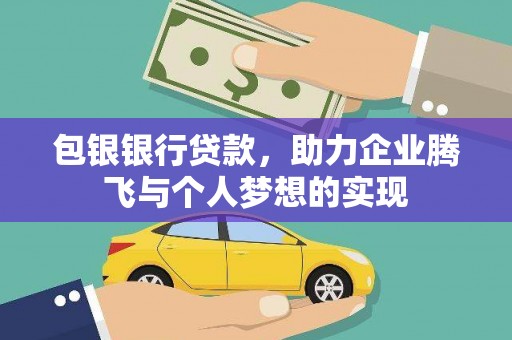 和田县包银银行贷款，助力企业腾飞与个人梦想的实现