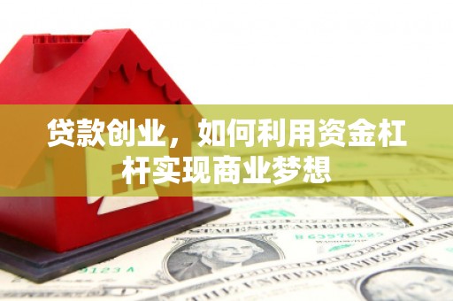 和田县贷款创业，如何利用资金杠杆实现商业梦想