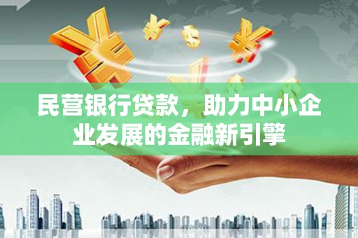 和田县民营银行贷款，助力中小企业发展的金融新引擎