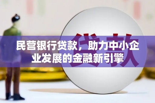 和田县民营银行贷款，助力中小企业发展的金融新引擎