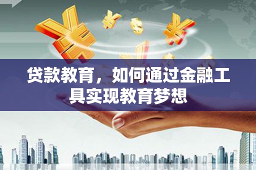 和田县贷款教育，如何通过金融工具实现教育梦想