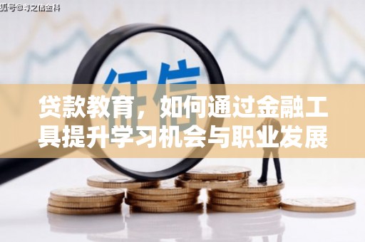 和田县贷款教育，如何通过金融工具提升学习机会与职业发展
