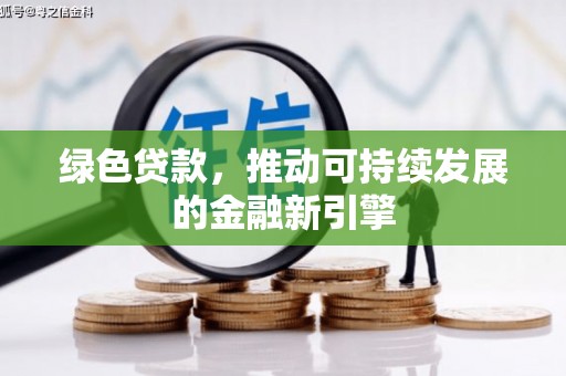 和田县绿色贷款，推动可持续发展的金融新引擎